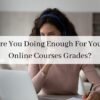 Are You Doing Enough For Your Online Courses Grades?