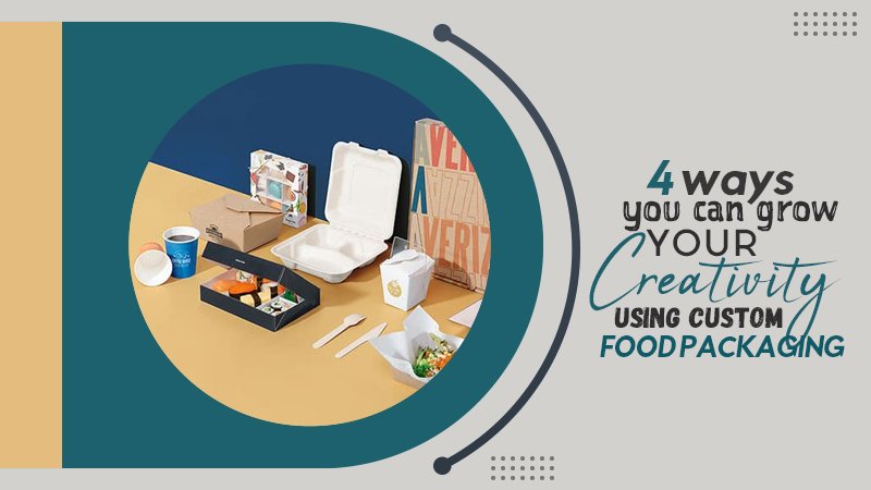 4 Ways You Can Grow Your Creativity Using Custom Food Packaging